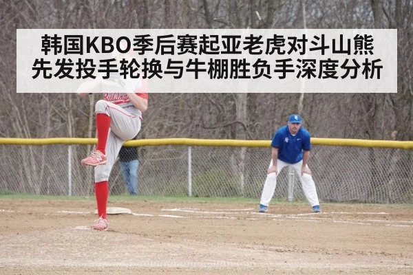 韩国KBO季后赛起亚老虎对斗山熊先发投手轮换与牛棚胜负手深度分析