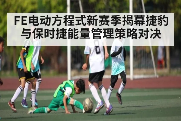 FE电动方程式新赛季揭幕捷豹与保时捷能量管理策略对决
