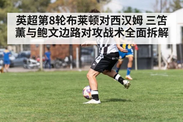 英超第8轮布莱顿对西汉姆 三笘薰与鲍文边路对攻战术全面拆解